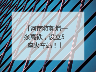 河南将新增一条高铁，设立5座火车站！