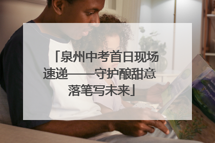 泉州中考首日现场速递——守护酿甜意 落笔写未来