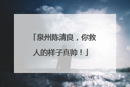泉州陈清良，你救人的样子真帅！
