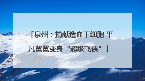 泉州：捐献造血干细胞 平凡爸爸变身“超级飞侠”