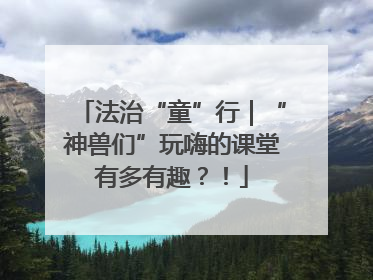 法治“童”行｜“神兽们”玩嗨的课堂有多有趣？！