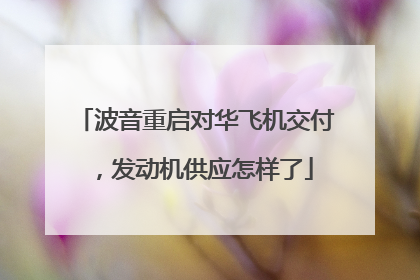 波音重启对华飞机交付，发动机供应怎样了