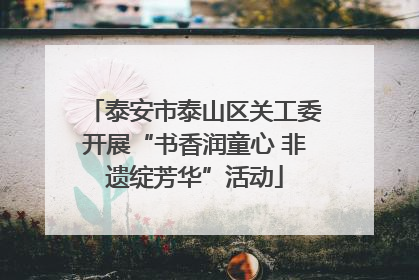 泰安市泰山区关工委开展“书香润童心 非遗绽芳华”活动