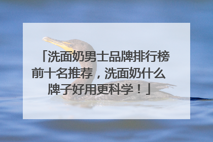 洗面奶男士品牌排行榜前十名推荐，洗面奶什么牌子好用更科学！