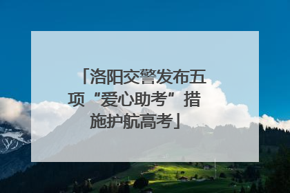 洛阳交警发布五项“爱心助考”措施护航高考