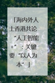 海内外人士香港共论“人工智能+”：关键要“以人为本”