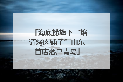 海底捞旗下“焰请烤肉铺子”山东首店落户青岛