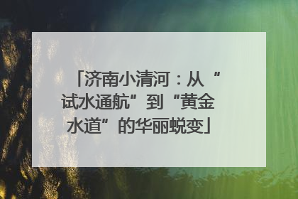 济南小清河：从“试水通航”到“黄金水道”的华丽蜕变