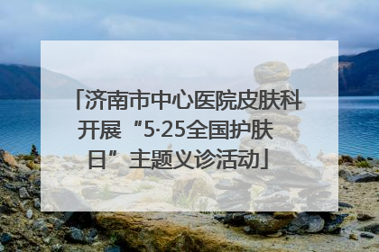 济南市中心医院皮肤科开展“5·25全国护肤日”主题义诊活动