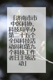 济南市市中区科协、科技局举办第二十五个全国科技活动周和第九个科技工作者日主场活动