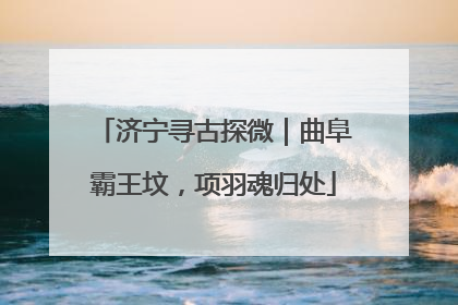 济宁寻古探微｜曲阜霸王坟，项羽魂归处