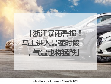 浙江暴雨警报！马上进入最强时段，气温也将猛跌