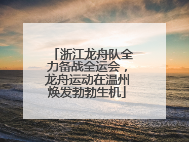 浙江龙舟队全力备战全运会，龙舟运动在温州焕发勃勃生机