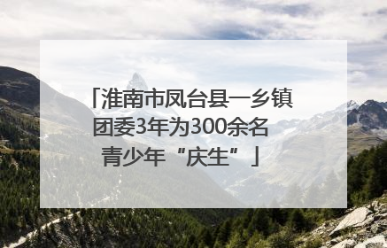 淮南市凤台县一乡镇团委3年为300余名青少年“庆生”