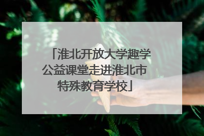 淮北开放大学趣学公益课堂走进淮北市特殊教育学校