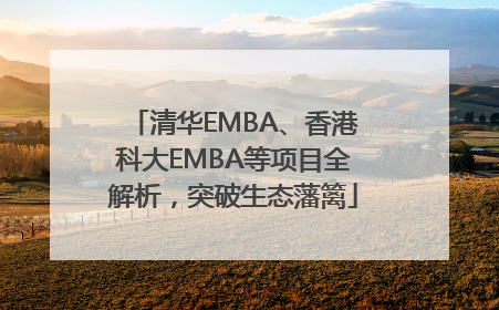 清华EMBA、香港科大EMBA等项目全解析，突破生态藩篱