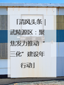 清风头条｜武陵源区：聚焦发力推动“三化”建设年行动