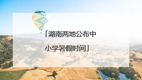 湖南两地公布中小学暑假时间