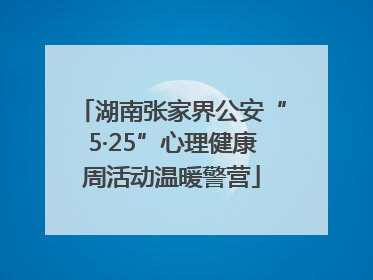 湖南张家界公安“5·25”心理健康周活动温暖警营