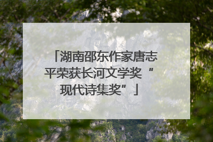 湖南邵东作家唐志平荣获长河文学奖“现代诗集奖”