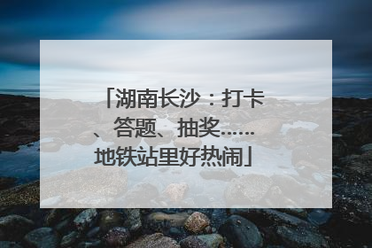 湖南长沙：打卡、答题、抽奖……地铁站里好热闹