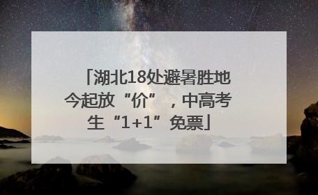 湖北18处避暑胜地今起放“价”，中高考生“1+1”免票