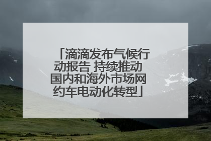 滴滴发布气候行动报告 持续推动国内和海外市场网约车电动化转型
