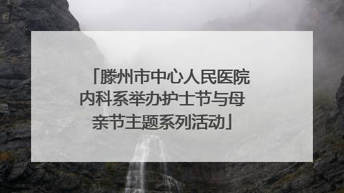 滕州市中心人民医院内科系举办护士节与母亲节主题系列活动