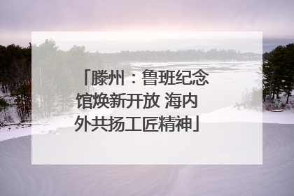 滕州：鲁班纪念馆焕新开放 海内外共扬工匠精神
