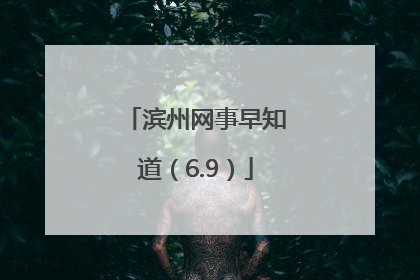 滨州网事早知道（6.9）