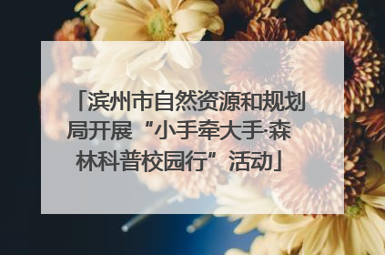 滨州市自然资源和规划局开展“小手牵大手·森林科普校园行”活动
