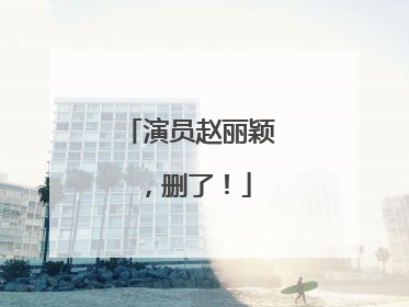 演员赵丽颖，删了！