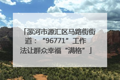 漯河市源汇区马路街街道：“96771”工作法让群众幸福“满格”