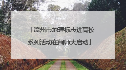 漳州市地理标志进高校系列活动在闽师大启动