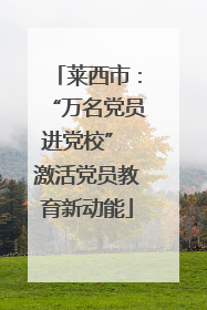 莱西市：“万名党员进党校” 激活党员教育新动能