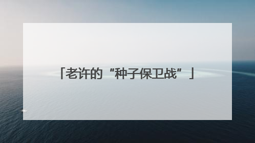 老许的“种子保卫战”