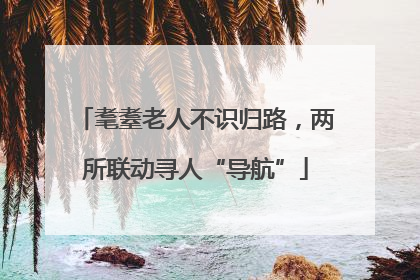 耄耋老人不识归路，两所联动寻人“导航”