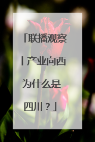 联播观察丨产业向西 为什么是四川？