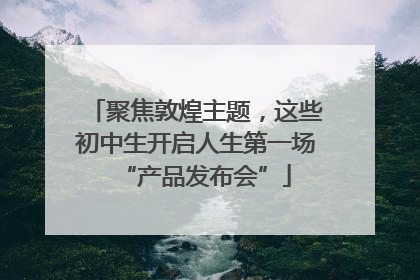 聚焦敦煌主题，这些初中生开启人生第一场“产品发布会”