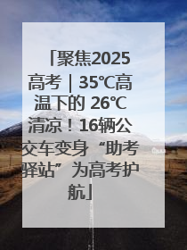 聚焦2025高考｜35℃高温下的 26℃清凉！16辆公交车变身“助考驿站”为高考护航
