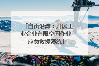 自贡沿滩：开展工业企业有限空间作业应急救援演练