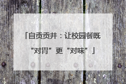 自贡贡井：让校园餐既“对胃”更“对味”