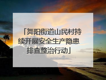 舞阳街道山民村持续开展安全生产隐患排查整治行动