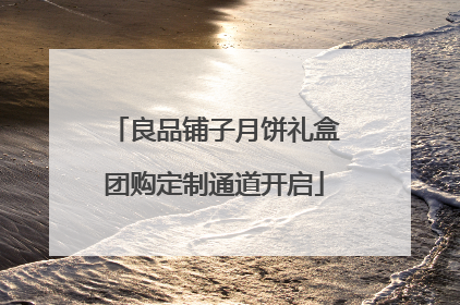良品铺子月饼礼盒团购定制通道开启