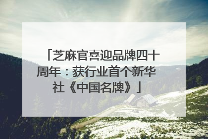 芝麻官喜迎品牌四十周年：获行业首个新华社《中国名牌》