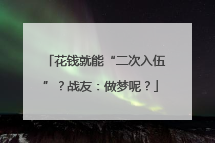 花钱就能“二次入伍”？战友：做梦呢？