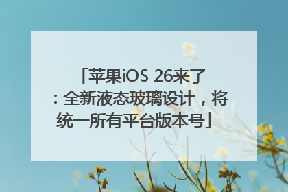 苹果iOS 26来了：全新液态玻璃设计，将统一所有平台版本号