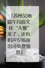 苏州吴地端午民俗文化“大餐”来了，还有相声专场演出可免费领票