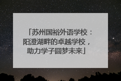 苏州国裕外语学校：阳澄湖畔的卓越学校，助力学子圆梦未来