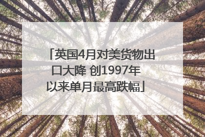 英国4月对美货物出口大降 创1997年以来单月最高跌幅